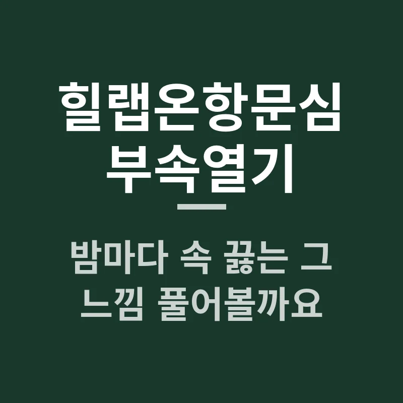 힐랩온항문심부속열기, 밤마다 속 끓는 그 느낌 풀어볼까요