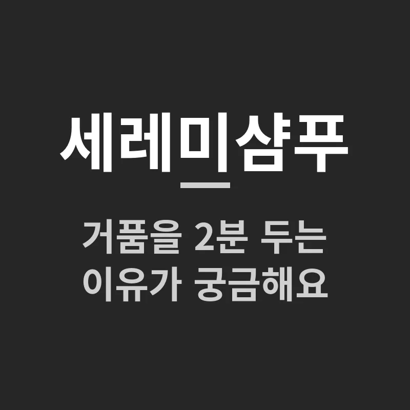 세레미샴푸 사용법, 거품을 2분 두는 이유가 궁금해요