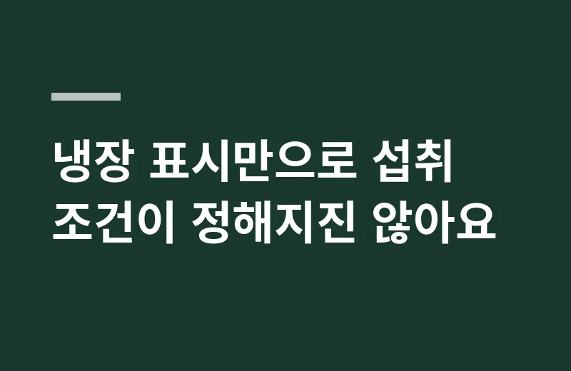 피쉬앤파지연어 핵심 정리: 냉장 표시만으로 섭취 조건이 정해지진 않아요