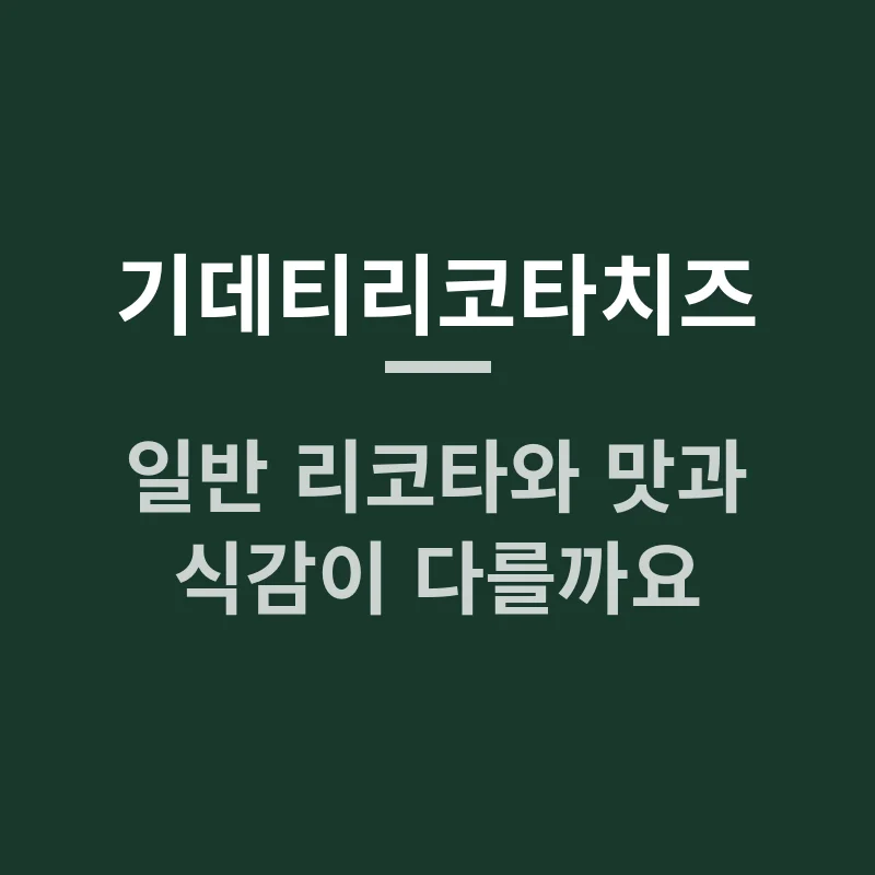 기데티리코타치즈, 일반 리코타와 맛과 식감이 다를까요?